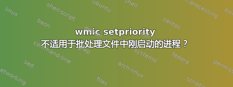 wmic setpriority 不适用于批处理文件中刚启动的进程？