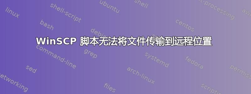 WinSCP 脚本无法将文件传输到远程位置