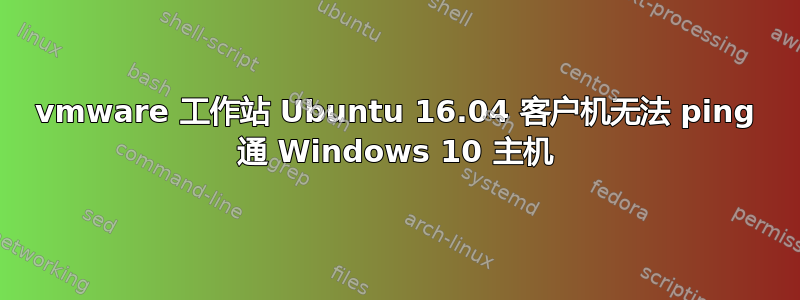 vmware 工作站 Ubuntu 16.04 客户机无法 ping 通 Windows 10 主机