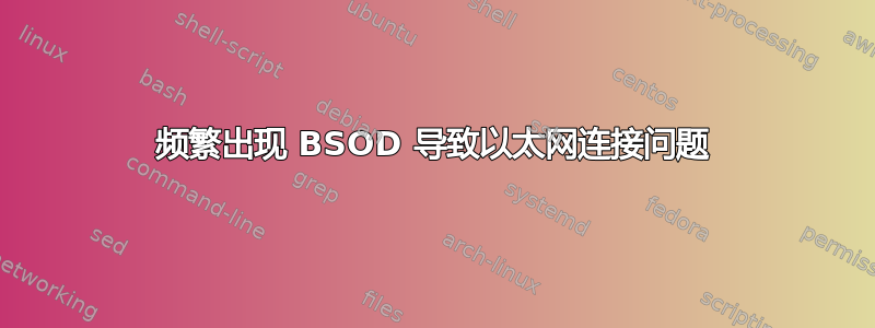 频繁出现 BSOD 导致以太网连接问题