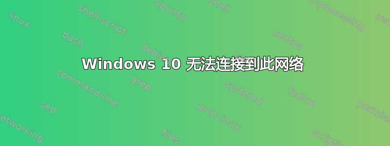 Windows 10 无法连接到此网络