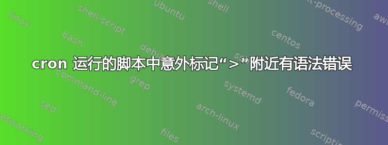 cron 运行的脚本中意外标记“>”附近有语法错误