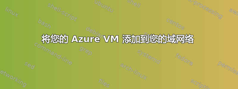 将您的 Azure VM 添加到您的域网络