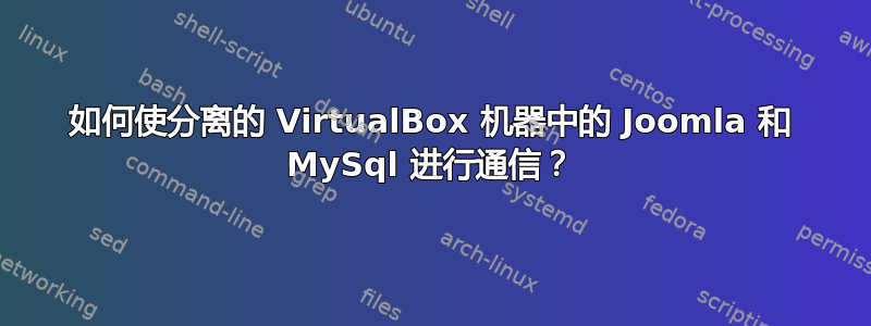 如何使分离的 VirtualBox 机器中的 Joomla 和 MySql 进行通信？