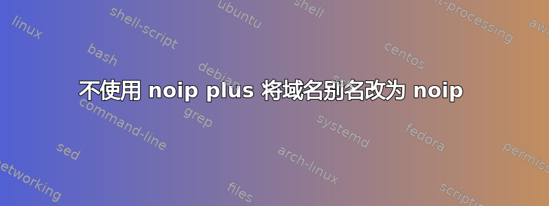 不使用 noip plus 将域名别名改为 noip