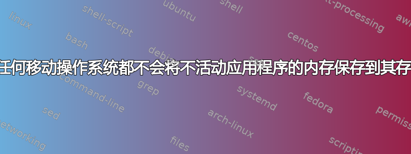 为什么任何移动操作系统都不会将不活动应用程序的内存保存到其存储中？