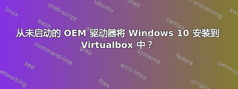 从未启动的 OEM 驱动器将 Windows 10 安装到 Virtualbox 中？