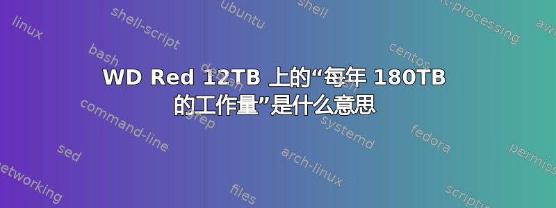 WD Red 12TB 上的“每年 180TB 的工作量”是什么意思