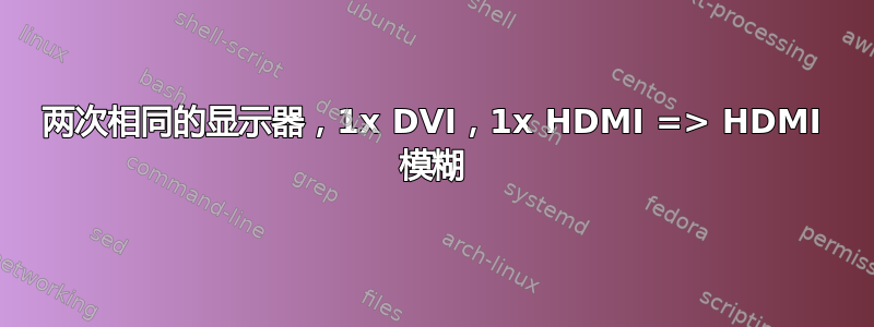 两次相同的显示器，1x DVI，1x HDMI => HDMI 模糊