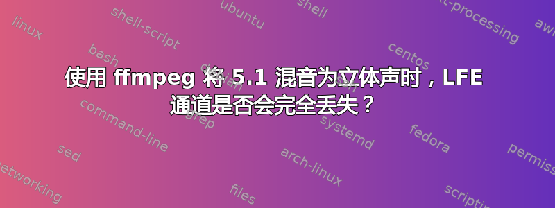 使用 ffmpeg 将 5.1 混音为立体声时，LFE 通道是否会完全丢失？