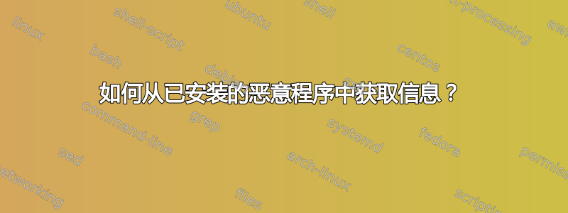 如何从已安装的恶意程序中获取信息？