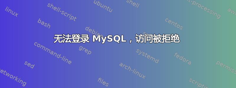 无法登录 MySQL，访问被拒绝