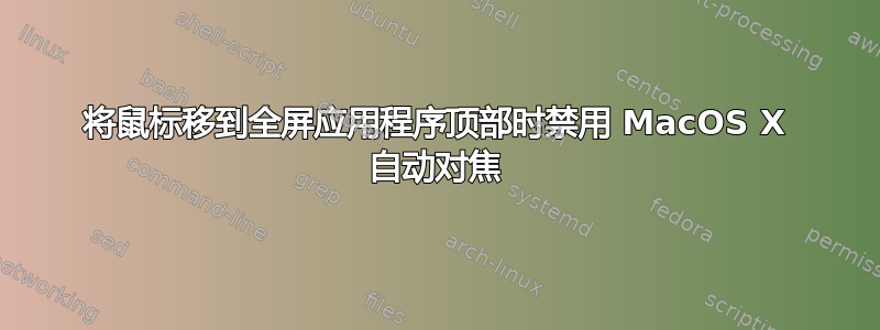 将鼠标移到全屏应用程序顶部时禁用 MacOS X 自动对焦