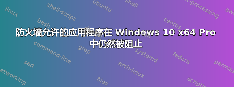 防火墙允许的应用程序在 Windows 10 x64 Pro 中仍然被阻止