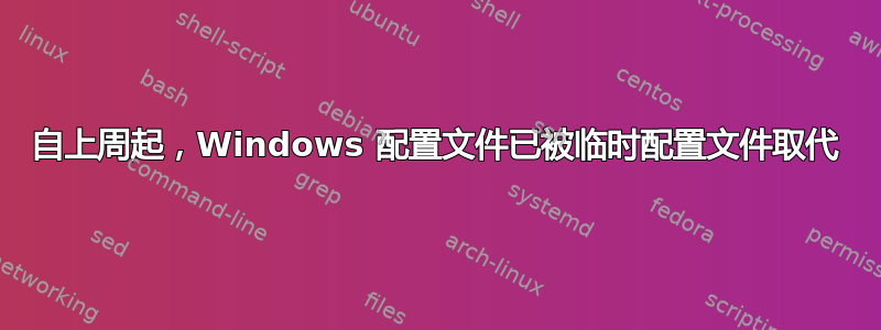 自上周起，Windows 配置文件已被临时配置文件取代