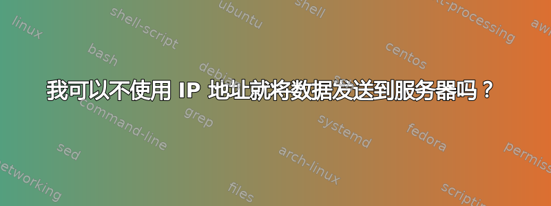 我可以不使用 IP 地址就将数据发送到服务器吗？