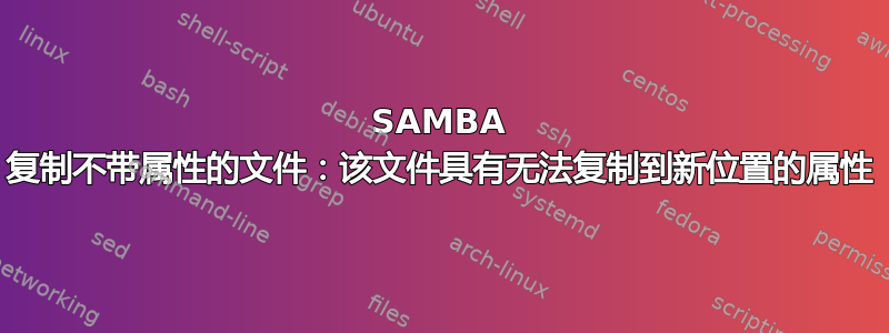 SAMBA 复制不带属性的文件：该文件具有无法复制到新位置的属性