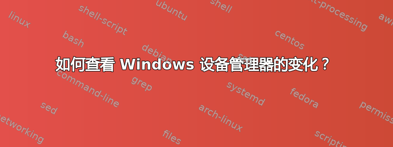 如何查看 Windows 设备管理器的变化？