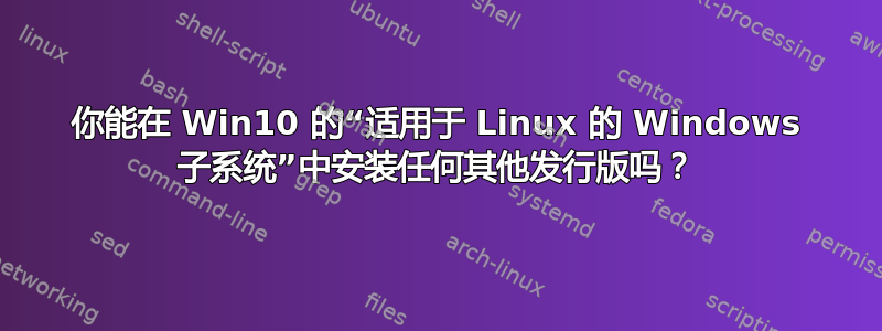 你能在 Win10 的“适用于 Linux 的 Windows 子系统”中安装任何其他发行版吗？