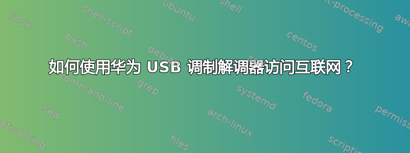 如何使用华为 USB 调制解调器访问互联网？