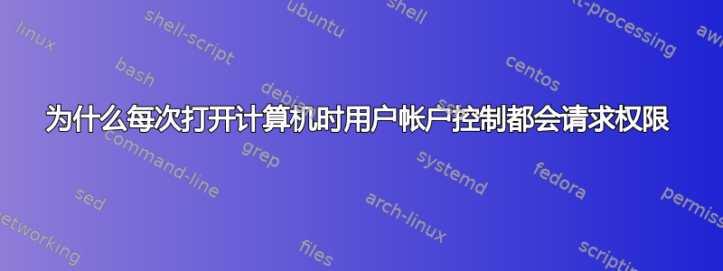 为什么每次打开计算机时用户帐户控制都会请求权限