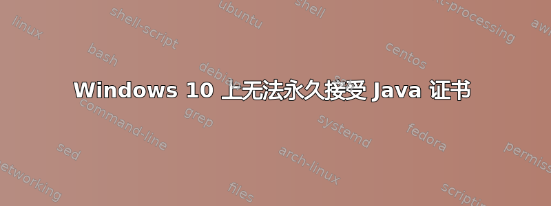 Windows 10 上无法永久接受 Java 证书