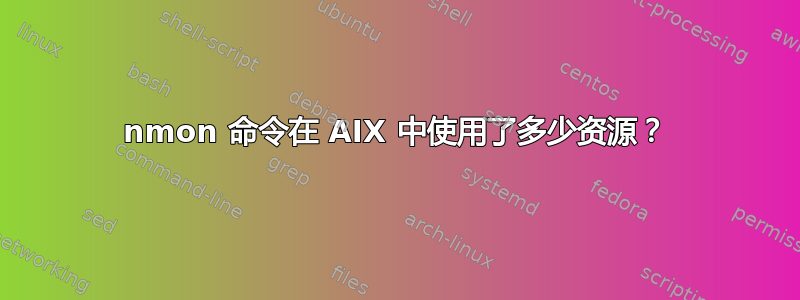 nmon 命令在 AIX 中使用了多少资源？