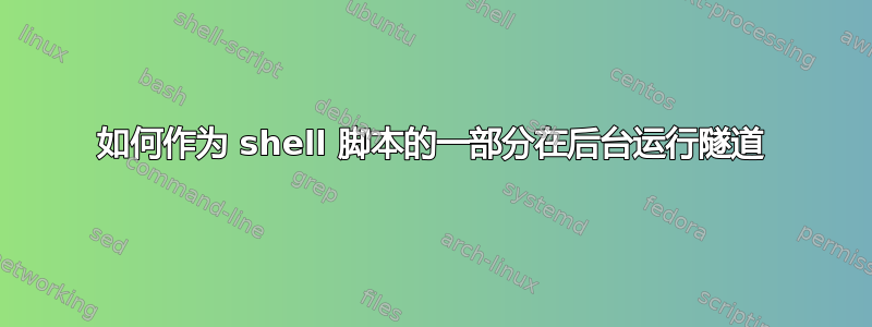 如何作为 shell 脚本的一部分在后台运行隧道