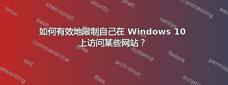 如何有效地限制自己在 Windows 10 上访问某些网站？