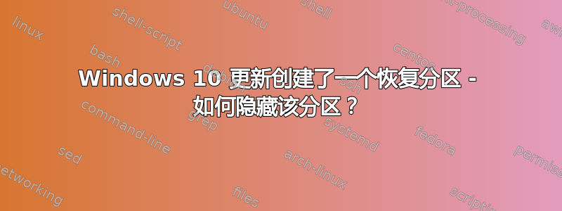 Windows 10 更新创建了一个恢复分区 - 如何隐藏该分区？