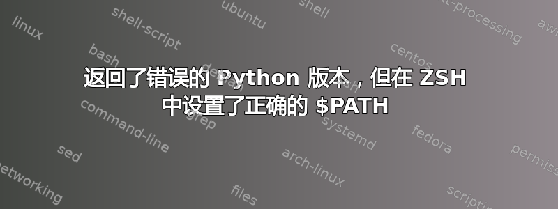 返回了错误的 Python 版本，但在 ZSH 中设置了正确的 $PATH