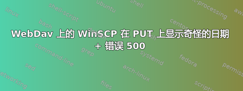 WebDav 上的 WinSCP 在 PUT 上显示奇怪的日期 + 错误 500