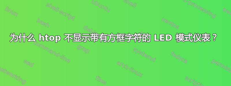 为什么 htop 不显示带有方框字符的 LED 模式仪表？