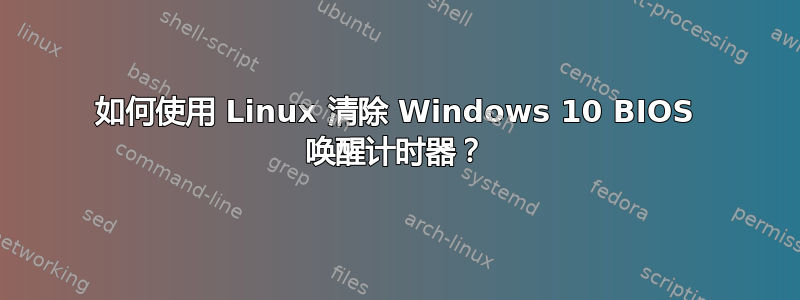 如何使用 Linux 清除 Windows 10 BIOS 唤醒计时器？