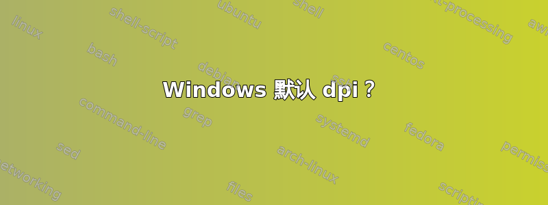 Windows 默认 dpi？