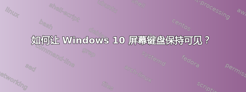 如何让 Windows 10 屏幕键盘保持可见？