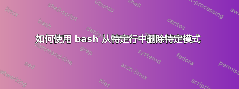 如何使用 bash 从特定行中删除特定模式