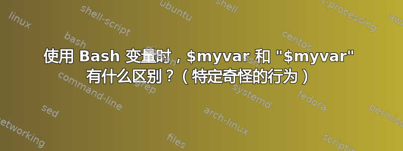 使用 Bash 变量时，$myvar 和 "$myvar" 有什么区别？（特定奇怪的行为）