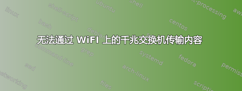 无法通过 WiFI 上的千兆交换机传输内容