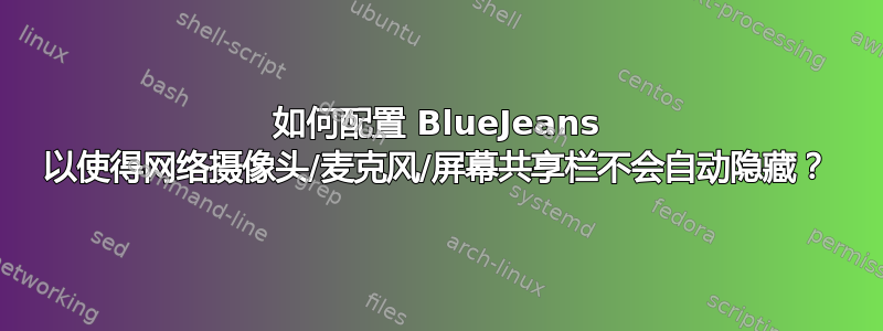 如何配置 BlueJeans 以使得网络摄像头/麦克风/屏幕共享栏不会自动隐藏？