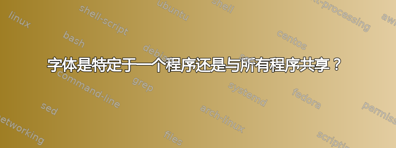 字体是特定于一个程序还是与所有程序共享？