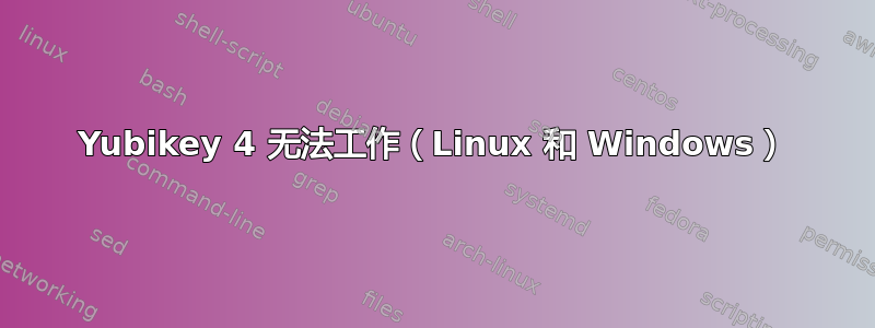 Yubikey 4 无法工作（Linux 和 Windows）