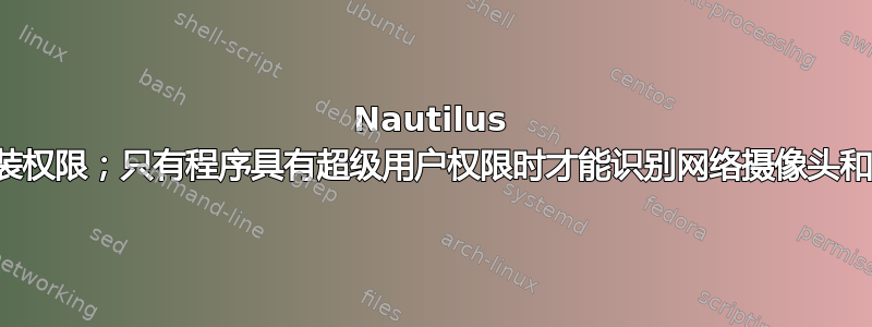 Nautilus 没有安装权限；只有程序具有超级用户权限时才能识别网络摄像头和扫描仪