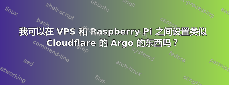 我可以在 VPS 和 Raspberry Pi 之间设置类似 Cloudflare 的 Argo 的东西吗？