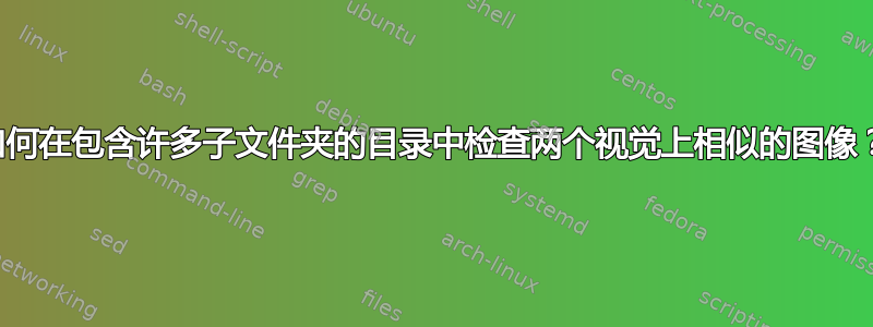 如何在包含许多子文件夹的目录中检查两个视觉上相似的图像？