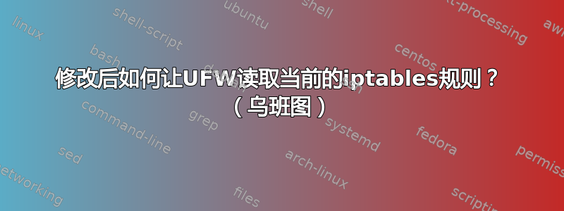 修改后如何让UFW读取当前的iptables规则？ （乌班图）