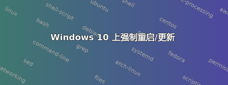 Windows 10 上强制重启/更新