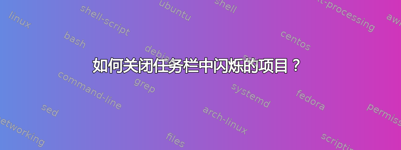 如何关闭任务栏中闪烁的项目？