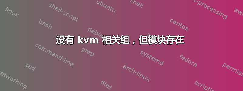 没有 kvm 相关组，但模块存在