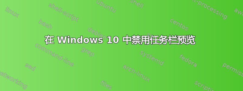 在 Windows 10 中禁用任务栏预览